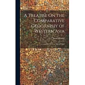 A Treatise On the Comparative Geography of Western Asia: Accompanied With an Atlas of Maps