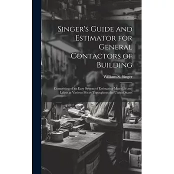 Singer’s Guide and Estimator for General Contactors of Building: Comprising of an Easy System of Estimating Materials and Labor at Various Prices Thro