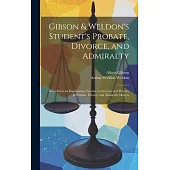 Gibson & Weldon’s Student’s Probate, Divorce, and Admiralty: Intended as an Explanatory Treatise on the law and Practice in Probate, Divorce and Admir