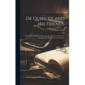 De Quincey and his Friends; Personal Recollections, Souvenirs and Anecdotes of Thomas De Quincey, his Friends and Associates