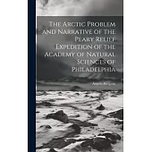 The Arctic Problem and Narrative of the Peary Relief Expedition of the Academy of Natural Sciences of Philadelphia