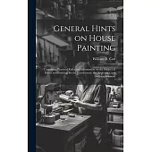 General Hints on House Painting: Containing Practical Rules and Information on the Subject of Paints and Painting, for the Journeyman, the Apprentice