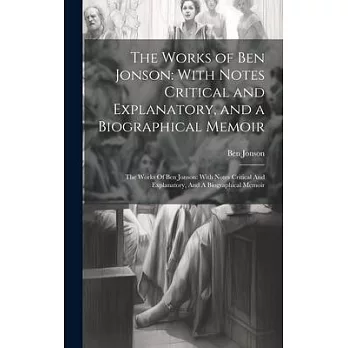 The Works of Ben Jonson: With Notes Critical and Explanatory, and a Biographical Memoir: The Works Of Ben Jonson: With Notes Critical And Expla