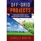 Off-Grid Projects: A Comprehensive Beginner’s Guide to Build an Efficient Life of Self-Sufficiency