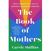 The Book of Mothers: How Literature Can Help Us Reinvent Modern Motherhood