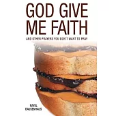 God Give Me Faith: And Other Prayers You Don’t Want to Pray