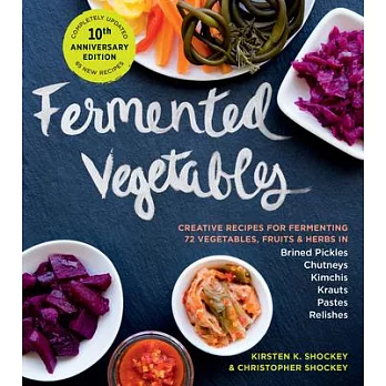 Fermented Vegetables, 10th Anniversary Edition: Creative Recipes for Fermenting 72 Vegetables, Fruits, & Herbs in Brined Pickles, Chutneys, Kimchis, K