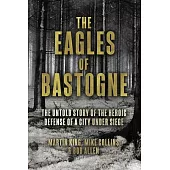 The Eagles of Bastogne: The Untold Story of the Heroic Defense of a City Under Siege