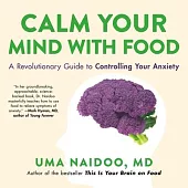 Calm Your Mind with Food: A Revolutionary Guide to Controlling Your Anxiety