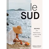 Le Sud: Recipes + Stories from Provence-Alpes-Côte d’Azur