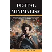 Digital Minimalism: Choose a Focused Life and Live Better with Less Technology (How to Overcome Social Media Addiction, Declutter Your Dig