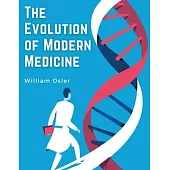 The Evolution of Modern Medicine: A Series of Lectures Delivered at Yale University on the Silliman Foundation