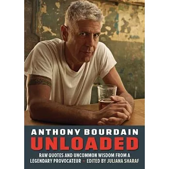 Bourdain Unloaded: Raw Quotes and Uncommon Wisdom from a Legendary Provocateur