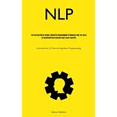 Nlp: The Application Of Neuro-Linguistic Programming Techniques And The Value Of Incorporating Them Into One’s Daily Routin