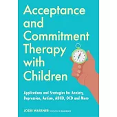 Acceptance and Commitment Therapy for Children: Applications and Strategies for Using ACT with Children with Anxiety, Depression, Autism Spectrum Cond