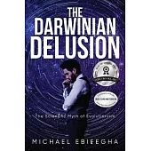 The Darwinian Delusion: The Scientific Myth Of Evolutionism