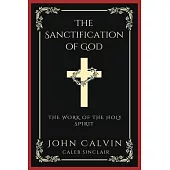 The Sanctification of God: The Work of the Holy Spirit (From Calvin’s Institutes) (Grapevine Press)