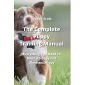 The Complete Puppy Training Manual: Everything You Need to Raise a Happy and Obedient Puppy