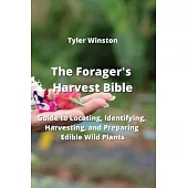 The Forager’s Harvest Bible: Guide to Locating, Identifying, Harvesting, and Preparing Edible Wild Plants