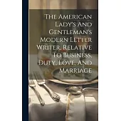 The American Lady’s And Gentleman’s Modern Letter Writer, Relative To Business, Duty, Love, And Marriage