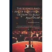 The Science And Art Of Elocution, Or How To Read And Speak: Embracing A Comprehensive And Systematic Series Of Exercises For Gesture Calisthenics And