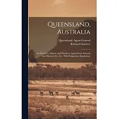 Queensland, Australia: Its Territory, Climate And Products, Agricultural, Pastoral And Mineral, &c., &c., With Emigration Regulations