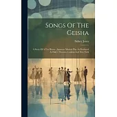 Songs Of The Geisha: A Story Of A Tea House: Japanese Musical Play As Produced At Daly’s Theatres, London And New York