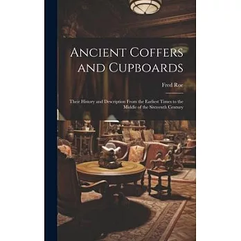Ancient Coffers and Cupboards: Their History and Description From the Earliest Times to the Middle of the Sixteenth Century