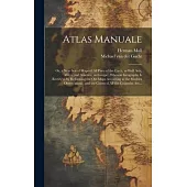 Atlas Manuale: or, a New Sett of Maps of All Parts of the Earth, as Well Asia, Africa, and America, as Europe; Wherein Geography is R