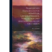 Praktisches Handbuch Für Künstler, Lackirliebhaber, Vergolder Und Anstreicher Aller Oelfarben
