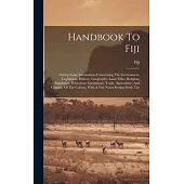 Handbook To Fiji: Giving Some Information Concerning The Government, Legislation, History, Geography, Land Titles, Religion, Population,