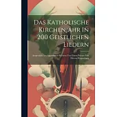 Das Katholische Kirchenjahr In 200 Geistlichen Liedern: Ausgewählt Aus Approbirten Büchern Von Einem Priester Der Diöcese Regensburg