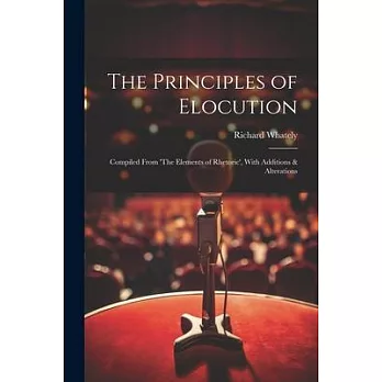 The Principles of Elocution: Compiled From ’The Elements of Rhetoric’, With Additions & Alterations