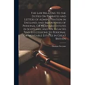 The Law Relating to the Duties On Probates and Letters of Administration in England, and Inventories of Personal Or Moveable Estates in Scotland, and