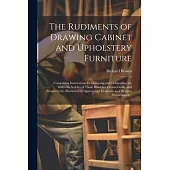 The Rudiments of Drawing Cabinet and Upholstery Furniture: Comprising Instructions for Designing and Delineating the Different Articles of Those Branc