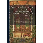 Welsh and English for Day Schools = Cymraeg a Saesneg, at Wasanaeth Ysgolion Dyddiol: Sef, Cynllun Newydd Effeithiol I Ddysgu Saesneg Drwy Y Gymraeg: