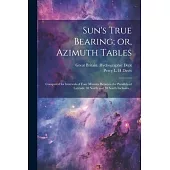 Sun’s True Bearing; or, Azimuth Tables: Computed for Intervals of Four Minutes Between the Parallels of Latitude 30 North and 30 South Inclusive...