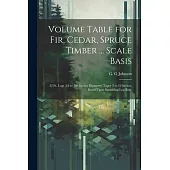 Volume Table for Fir, Cedar, Spruce Timber ... Scale Basis: 32 Ft. Logs (16 to 108 Inches Diameter) Taper 2 to 12 Inches, Based Upon Spaulding Log Rul