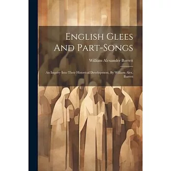 English Glees And Part-songs: An Inquiry Into Their Historical Development, By William Alex. Barrett