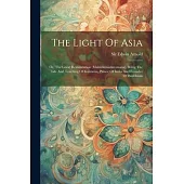 The Light Of Asia: Or, The Great Renunciation (mahâbhinishkramana). Being The Life And Teaching Of Gautama, Prince Of India And Founder O