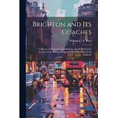 Brighton and its Coaches: A History of the London and Brighton Road, With Some Account of the Provincial Coaches That Have run From Brighton