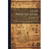 Latin Pronunciation: A Brief Outline of the Roman, Continental and English Methods