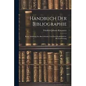 Handbuch der Bibliographie: Kurze Anleitung zur Bücherkunde und zum Katalogisieren. Mit Literaturang