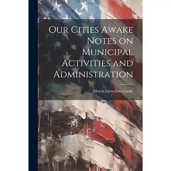 Our Cities Awake Notes on Municipal Activities and Administration