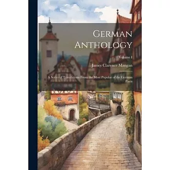 German Anthology: A Series of Translations From the Most Popular of the German Poets; Volume I