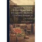 Practical Guide to Latin America, Including Mexico, Central America: The West Indies, and South Amer