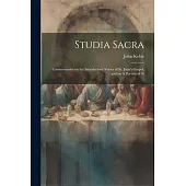 Studia Sacra: Commentaries on the Introductory Verses of St. John’s Gospel, and on A Portion of St