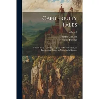 Canterbury Tales; With an Essay Upon his Language and Versification, an Introductory Discourse, Notes, and a Glossary; Volume 3