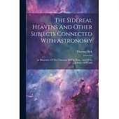The Sidereal Heavens And Other Subjects Connected With Astronomy: As Illustrative Of The Character Of The Deity, And Of An Infinity Of Worlds