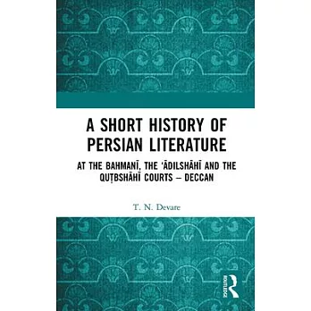 A Short History of Persian Literature: At the Bahmanī, the ’Ādilshāhī And the Qutbshāhī Courts - Deccan